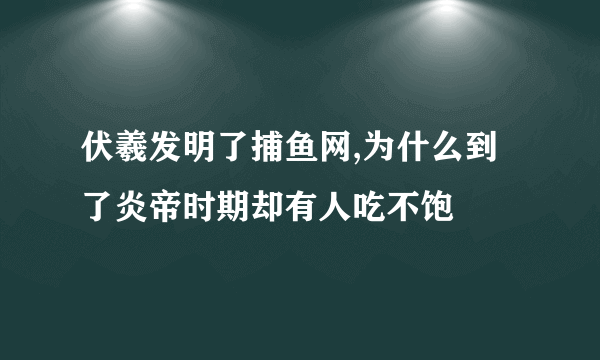 伏羲发明了捕鱼网,为什么到了炎帝时期却有人吃不饱