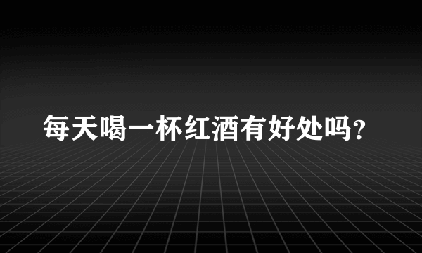 每天喝一杯红酒有好处吗？