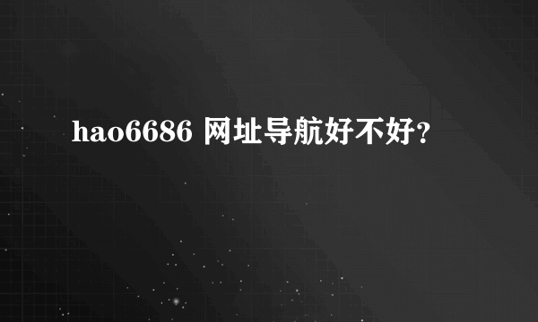 hao6686 网址导航好不好？