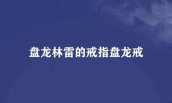 盘龙林雷的戒指盘龙戒