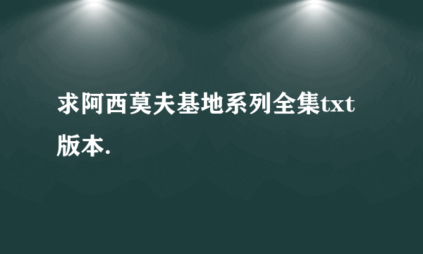 求阿西莫夫基地系列全集txt版本.