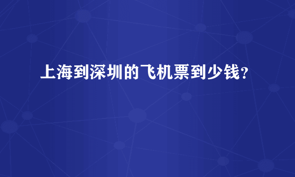 上海到深圳的飞机票到少钱？