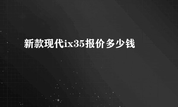 新款现代ix35报价多少钱