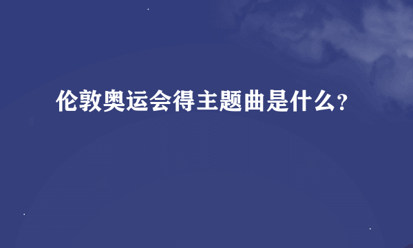 伦敦奥运会得主题曲是什么？