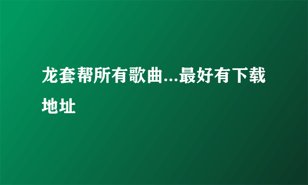 龙套帮所有歌曲...最好有下载地址