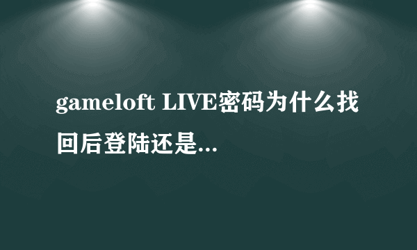 gameloft LIVE密码为什么找回后登陆还是密码错误