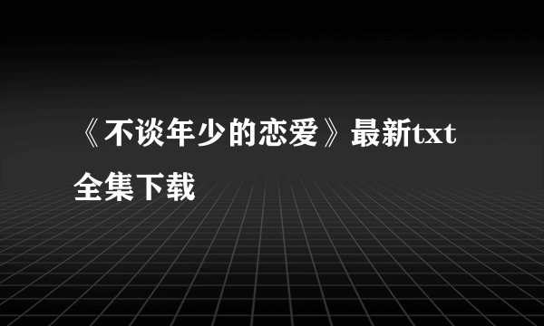 《不谈年少的恋爱》最新txt全集下载