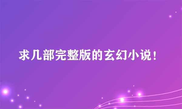 求几部完整版的玄幻小说！