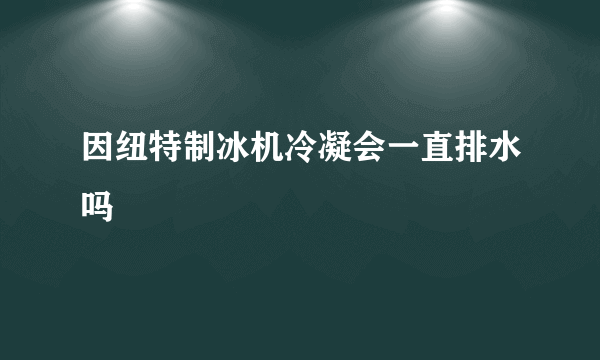 因纽特制冰机冷凝会一直排水吗