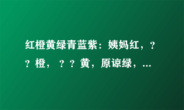 红橙黄绿青蓝紫：姨妈红，？？橙， ？？黄，原谅绿，骚气青，？？蓝，基佬紫。问号应该填什么？实在想不