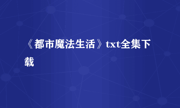 《都市魔法生活》txt全集下载