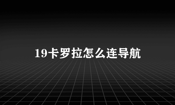 19卡罗拉怎么连导航