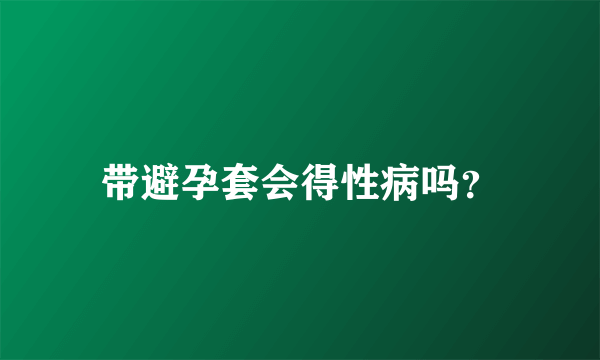 带避孕套会得性病吗？