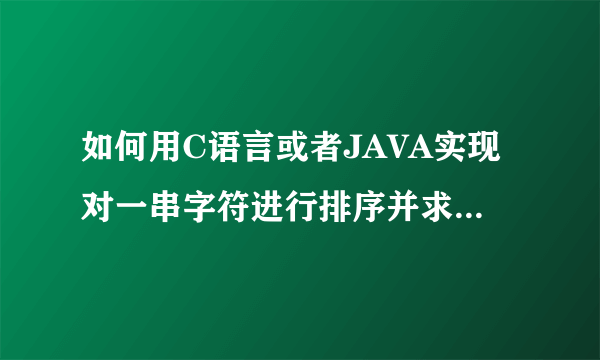 如何用C语言或者JAVA实现对一串字符进行排序并求出元素的个数，想了几天都不知道如何解决，还望高手赐教！