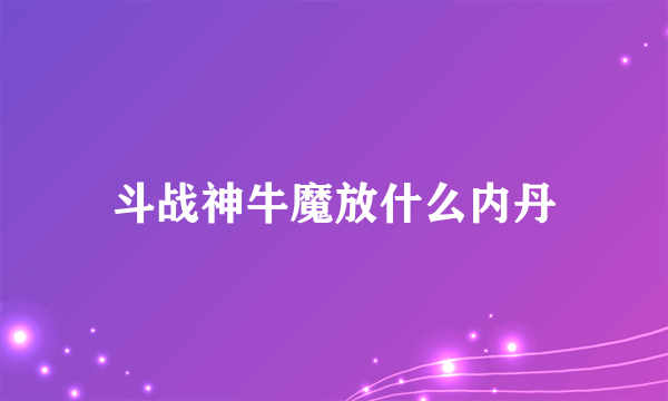 斗战神牛魔放什么内丹