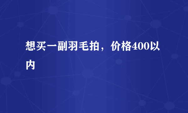 想买一副羽毛拍，价格400以内