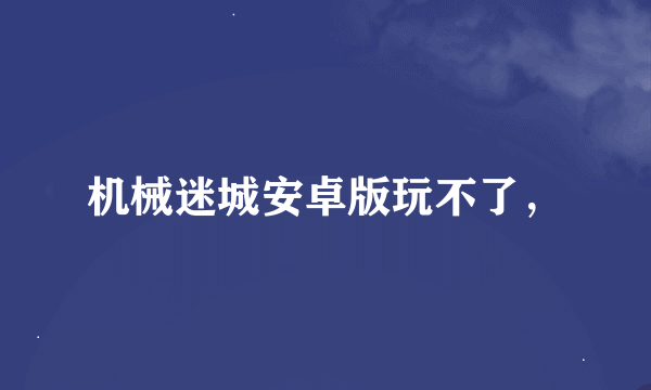 机械迷城安卓版玩不了，