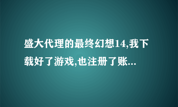 盛大代理的最终幻想14,我下载好了游戏,也注册了账号,进入游戏总是说账号没有激活,怎样激活啊?