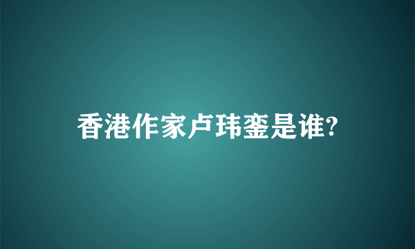 香港作家卢玮銮是谁?