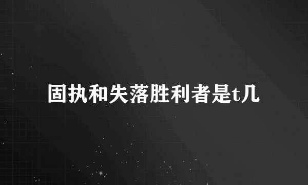 固执和失落胜利者是t几