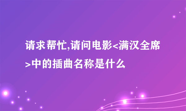 请求帮忙,请问电影<满汉全席>中的插曲名称是什么