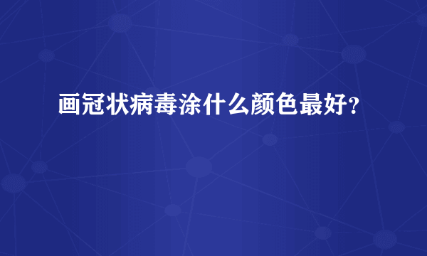 画冠状病毒涂什么颜色最好？