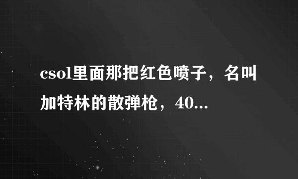 csol里面那把红色喷子，名叫加特林的散弹枪，40发子弹，是现实中的枪吗？它的型号是多少？