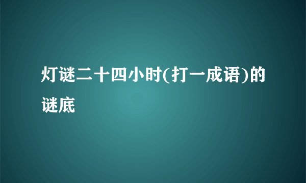 灯谜二十四小时(打一成语)的谜底