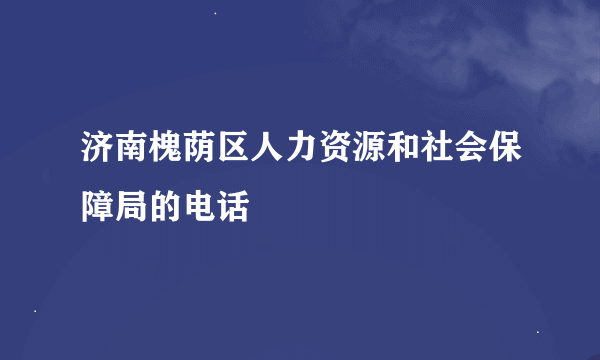 济南槐荫区人力资源和社会保障局的电话