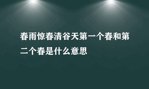 春雨惊春清谷天第一个春和第二个春是什么意思