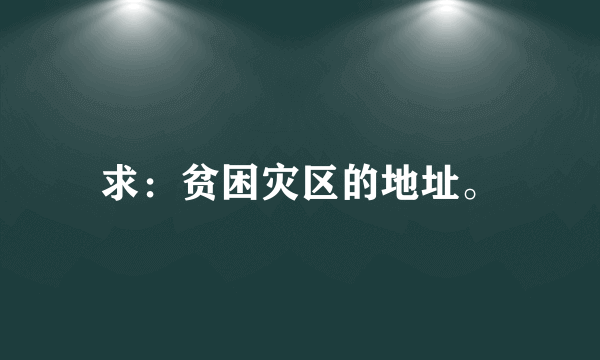 求：贫困灾区的地址。