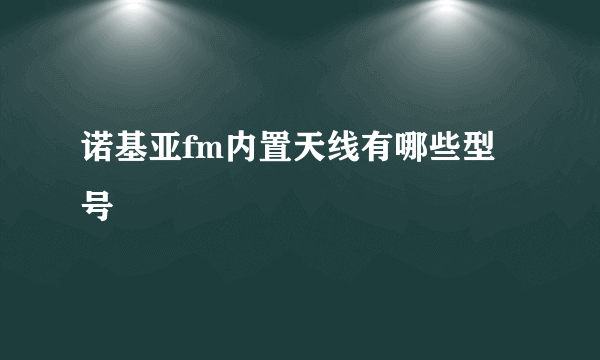 诺基亚fm内置天线有哪些型号