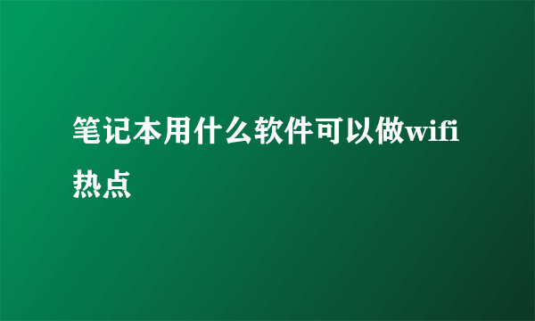 笔记本用什么软件可以做wifi热点