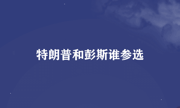 特朗普和彭斯谁参选