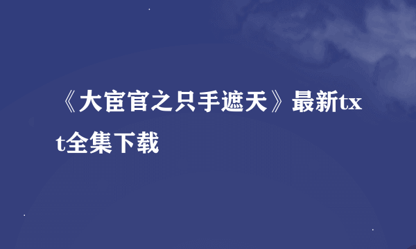 《大宦官之只手遮天》最新txt全集下载