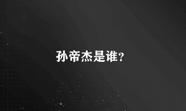 孙帝杰是谁？