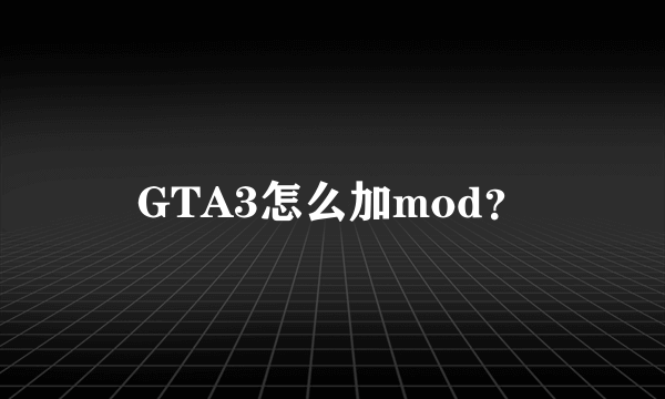 GTA3怎么加mod？