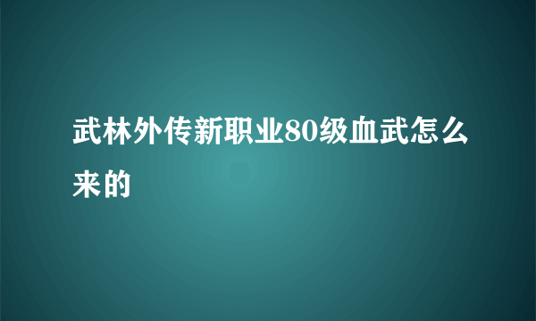 武林外传新职业80级血武怎么来的