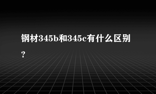 钢材345b和345c有什么区别？