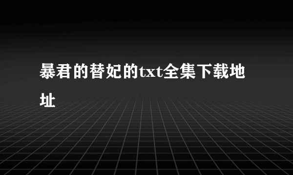 暴君的替妃的txt全集下载地址