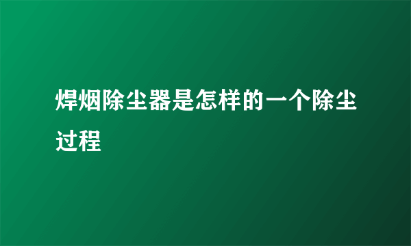 焊烟除尘器是怎样的一个除尘过程