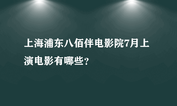 上海浦东八佰伴电影院7月上演电影有哪些？