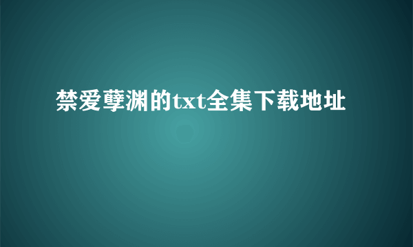 禁爱孽渊的txt全集下载地址