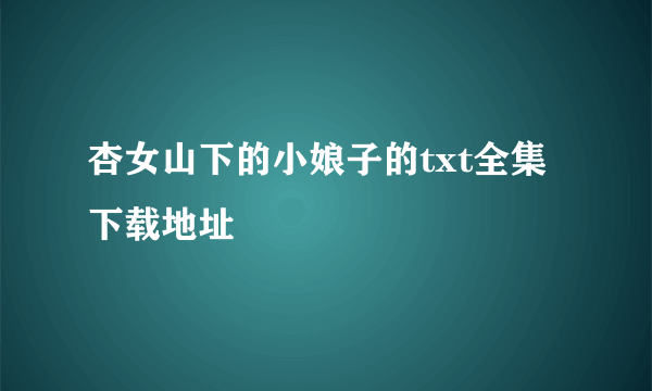 杏女山下的小娘子的txt全集下载地址