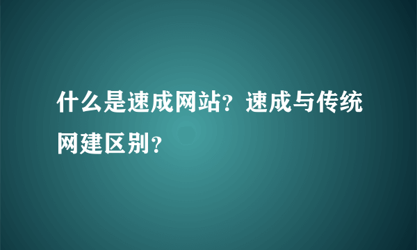 什么是速成网站？速成与传统网建区别？