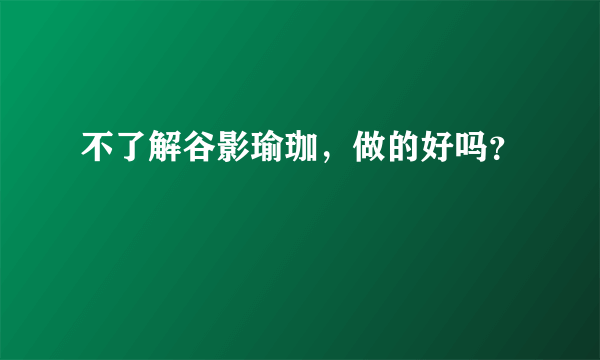 不了解谷影瑜珈，做的好吗？