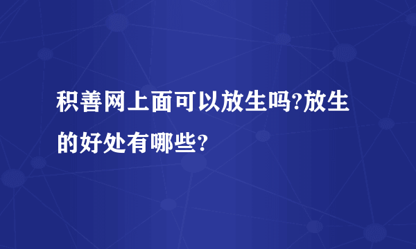 积善网上面可以放生吗?放生的好处有哪些?