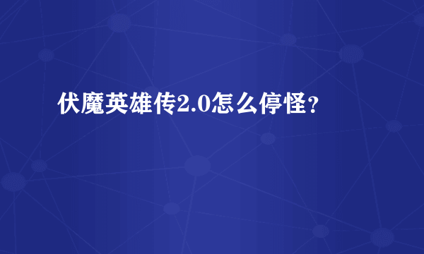 伏魔英雄传2.0怎么停怪？