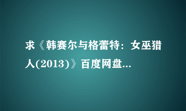 求《韩赛尔与格蕾特：女巫猎人(2013)》百度网盘无删减完整版在线观看，杰瑞米·雷纳主演的