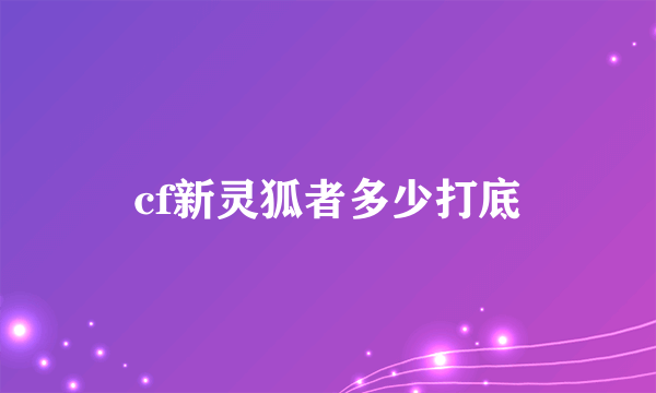 cf新灵狐者多少打底